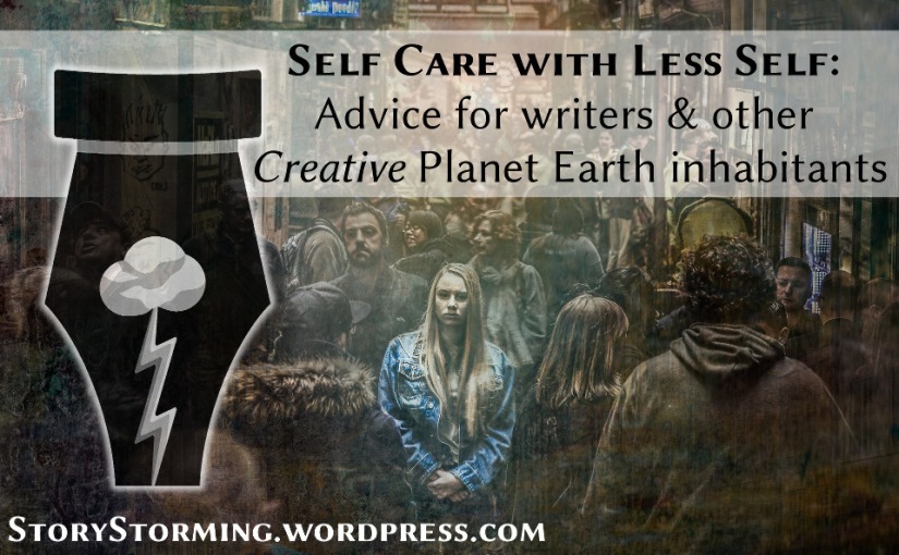 Self Care with Less Self: Advice for writers & other CREATIVE Planet Earth inhabitants